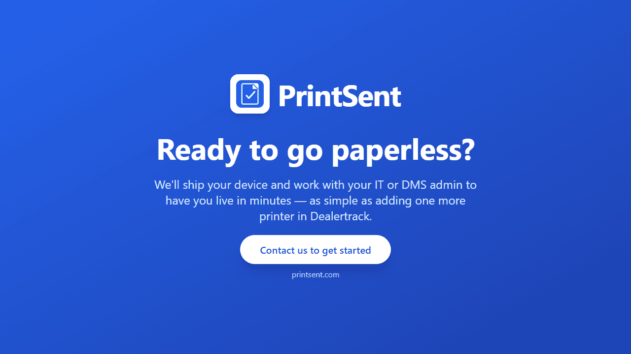 Ready to go paperless? We'll ship your device and work with your IT or DMS admin to have you live in minutes — as simple as adding one more printer in Dealertrack.